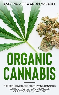 Organic Cannabis: The Definitive Guide to Growing Cannabis Without Pests, Toxic Chemicals or Pesticides, THC And CBD by Andrew Paull, Anderia Zetta