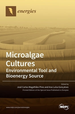 Microalgae Cultures: Environmental Tool and Bioenergy Source by Pires, Jos´e Carlos Magalh~aes