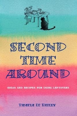 Second Time Around: Ideas and Recipes for Leftovers by Le Bailly, Pamela