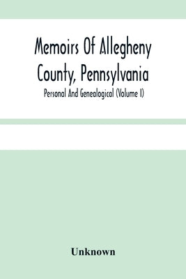 Memoirs Of Allegheny County, Pennsylvania; Personal And Genealogical (Volume I) by Unknown