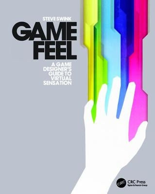 Game Feel: A Game Designer's Guide to Virtual Sensation by Swink, Steve