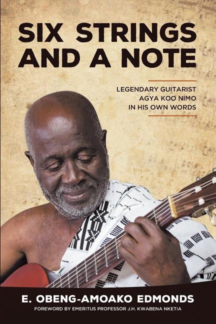 Six Strings and a Note: Legendary Agya Koo Nimo in His Own Words by Edmonds, E. Obeng-Amoako