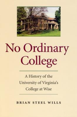 No Ordinary College: A History of the University of Virginia's College at Wise by Wills, Brian Steel