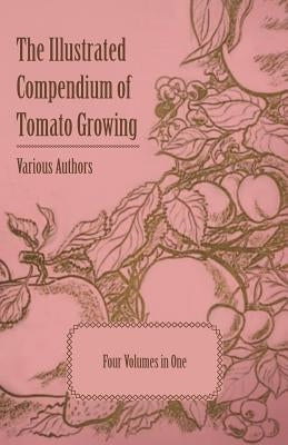 The Illustrated Compendium of Tomato Growing - Five Volumes in One by Various