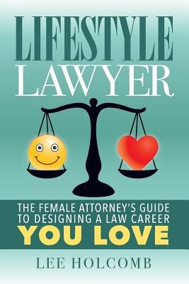 Lifestyle Lawyer: The Female Attorney's Guide to Designing a Law Career You Love by Holcomb, Lee