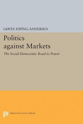 Politics Against Markets: The Social Democratic Road to Power by Esping-Andersen, Gøsta