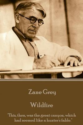 Zane Grey - Wildfire: "This, then, was the great canyon, which had seemed like a hunter's fable." by Grey, Zane