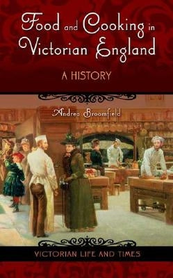 Food and Cooking in Victorian England: A History by Broomfield, Andrea L.