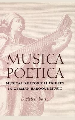 Musica Poetica: Musical-Rhetorical Figures in German Baroque Music by Bartel, Dietrich