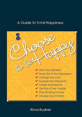 Choose to Be Happy: A Guide to Total Happiness by Rudner, Rima