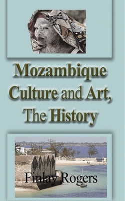 Mozambique Culture and Art, The History: Mozambicans People, Tradition, and Tourism by Rogers, Finlay