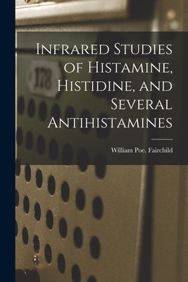 Infrared Studies of Histamine, Histidine, and Several Antihistamines by Fairchild, William Poe