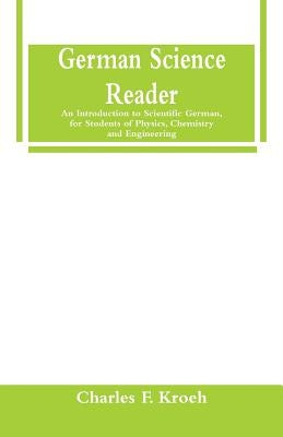 German Science Reader: An Introduction to Scientific German, for Students of Physics, Chemistry and Engineering by Kroeh, Charles F.