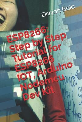 Esp8266: Step by Step Tutorial for Esp8266 Iot, Arduino Nodemcu Dev Kit by Bala, Divyah