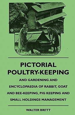 Pictorial Poultry-Keeping And Gardening And Encyclopaedia Of Rabbit, Goat And Bee-Keeping, Pig Keeping And Small Holdings Management by Brett, Walter