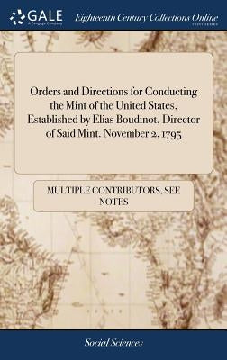 Orders and Directions for Conducting the Mint of the United States, Established by Elias Boudinot, Director of Said Mint. November 2, 1795 by Multiple Contributors