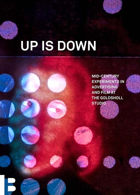 Up Is Down: Mid-Century Experiments in Advertising and Film at the Goldsholl Studio by Granof, Corinne