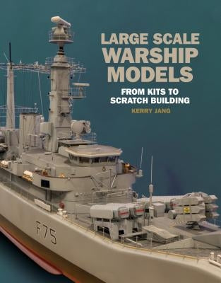 Large Scale Warship Models: From Kits to Scratch Building by Jang, Kerry