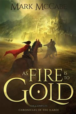 As Fire is to Gold: The Complete Chronicles of the Ilaroi by McCabe, Mark