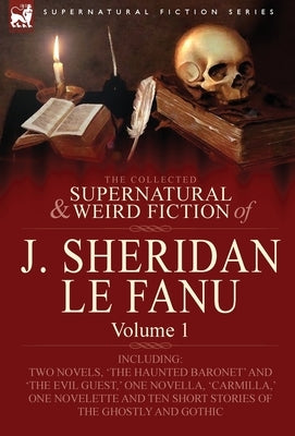 The Collected Supernatural and Weird Fiction of J. Sheridan Le Fanu: Volume 1-Including Two Novels, 'The Haunted Baronet' and 'The Evil Guest, ' One N by Le Fanu, Joseph Sheridan