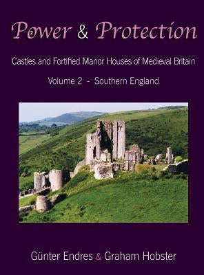 Power and Protection: Castles and Fortified Manor Houses of Medieval Britain - Volume 2 - Southern England by Endres, Günter