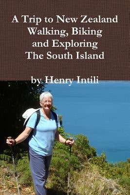 Walking, Biking and Exploring New Zealand's South Island by Intili, Henry