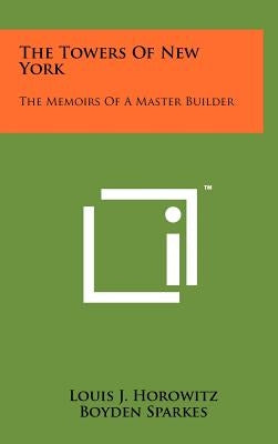 The Towers of New York: The Memoirs of a Master Builder by Horowitz, Louis J.