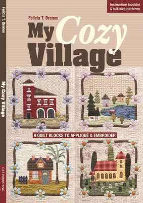 My Cozy Village: 9 Quilt Blocks to Appliqué & Embroider by Brenoe, Felicia T.