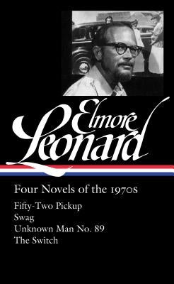 Elmore Leonard: Four Novels of the 1970s (Loa #255): Fifty-Two Pickup / Swag / Unknown Man No. 89 / The Switch by Leonard, Elmore