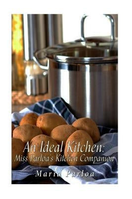 An Ideal Kitchen: Miss Parloa's Kitchen Companion: A Guide for All Who Would be Good Housekeepers by Parloa, Maria