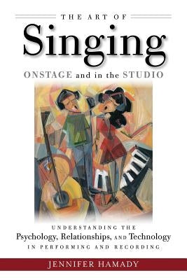 The Art of Singing Onstage and in the Studio: Understanding the Psychology, Relationships and Technology in Performing and Recording by Hamady, Jennifer