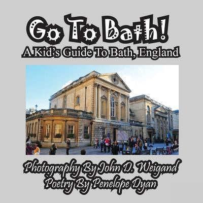 Go to Bath! a Kid's Guide to Bath, England by Weigand, John D.