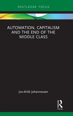 Automation, Capitalism and the End of the Middle Class by Johannessen, Jon-Arild