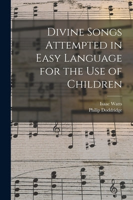 Divine Songs Attempted in Easy Language for the Use of Children by Watts, Isaac 1674-1748