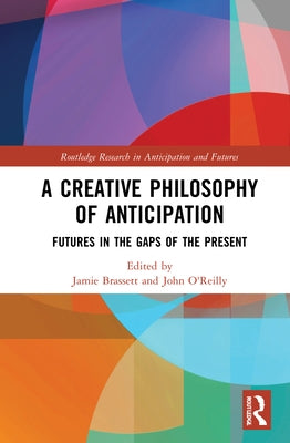 A Creative Philosophy of Anticipation: Futures in the Gaps of the Present by Brassett, Jamie