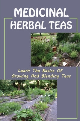 Medicinal Herbal Teas: Learn The Basics Of Growing And Blending Teas: Wide Variety Of Teas by Tollison, Demarcus