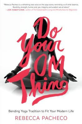 Do Your Om Thing: Bending Yoga Tradition to Fit Your Modern Life by Pacheco, Rebecca