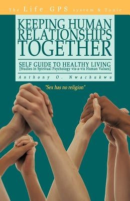 Keeping Human Relationships Together: Self Guide to Healthy Living [Studies in Spiritual Psychology vis-a-vis Human Values] by Anthony O. Nwachukwu