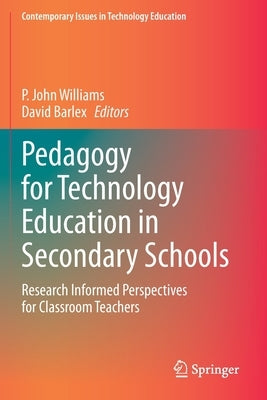 Pedagogy for Technology Education in Secondary Schools: Research Informed Perspectives for Classroom Teachers by Williams, P. John