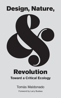 Design, Nature, and Revolution: Toward a Critical Ecology by Maldonado, Tomás