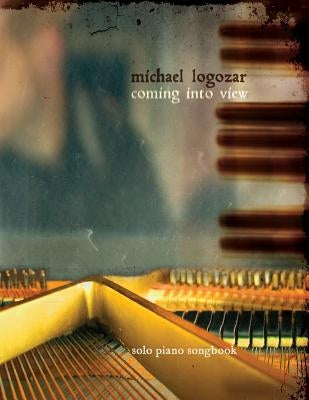 Michael Logozar - Coming Into View: solo piano songbook by Logozar, Michael