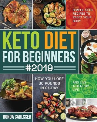 Keto Diet for Beginners #2019: Simple Keto Recipes to Reset Your Body and Live a Healthy Life (How You Lose 30 Pounds in 21-Day) by Carlsser, Ronda