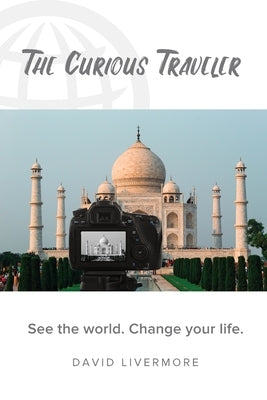 The Curious Traveler: See the world. Change your life. by Livermore, David