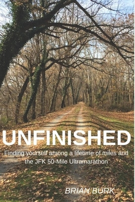 Unfinished: Finding yourself among a lifetime of miles and the JFK 50-mile Ultramarathon by Burk, Brian