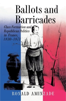 Ballots and Barricades: Class Formation and Republican Politics in France, 1830-1871 by Aminzade, Ronald