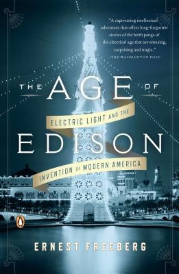 The Age of Edison: Electric Light and the Invention of Modern America by Freeberg, Ernest