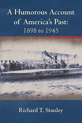 A Humorous Account of America's Past: 1898 to 1945 by Stanley, Richard T.