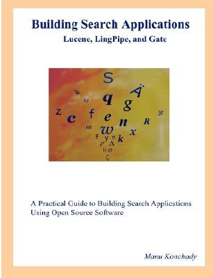 Building Search Applications: Lucene, Lingpipe, and Gate by Konchady, Manu