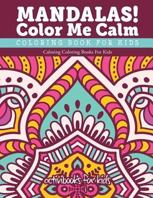 Mandalas! Color Me Calm Coloring Book For Kids: Calming Coloring Books For Kids by For Kids, Activibooks