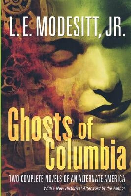 Ghosts of Columbia: Two Complete Novels of an Alternate America (of Tangible Ghosts, the Ghost of the Revelator) by Modesitt, L. E.